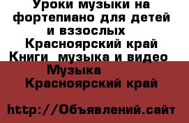 Уроки музыки на фортепиано для детей и вззослых - Красноярский край Книги, музыка и видео » Музыка, CD   . Красноярский край